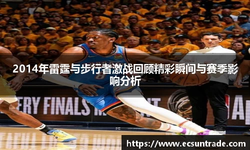2014年雷霆与步行者激战回顾精彩瞬间与赛季影响分析