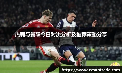 热刺与曼联今日对决分析及推荐策略分享