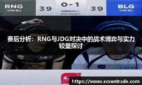 赛后分析：RNG与JDG对决中的战术博弈与实力较量探讨